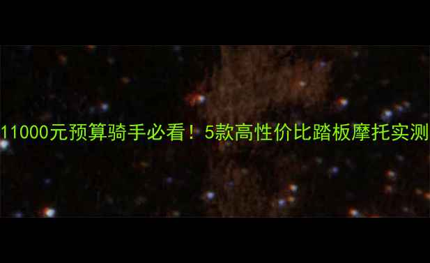 图片 🔥11000元预算骑手必看！5款高性价比踏板摩托实测🔥