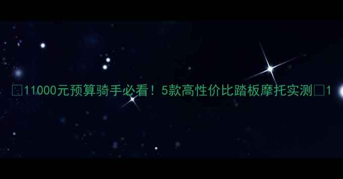 图片 🔥11000元预算骑手必看！5款高性价比踏板摩托实测🔥1