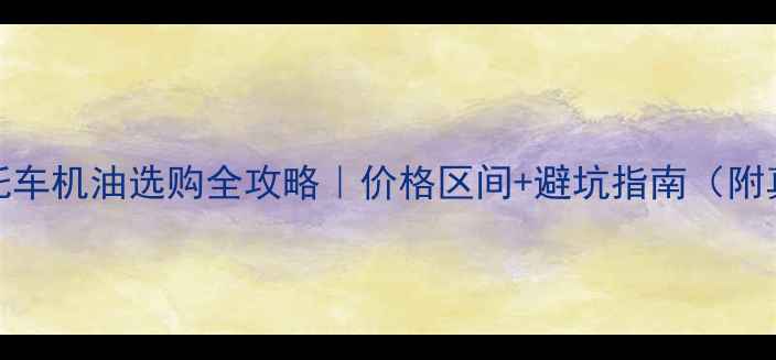 图片 🔥110cc摩托车机油选购全攻略｜价格区间+避坑指南（附真实测评）1