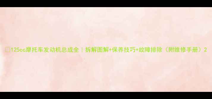 图片 🔥125cc摩托车发动机总成全｜拆解图解+保养技巧+故障排除（附维修手册）2