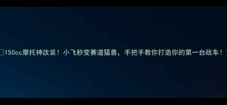 图片 🔥150cc摩托神改装！小飞秒变赛道猛兽，手把手教你打造你的第一台战车！1