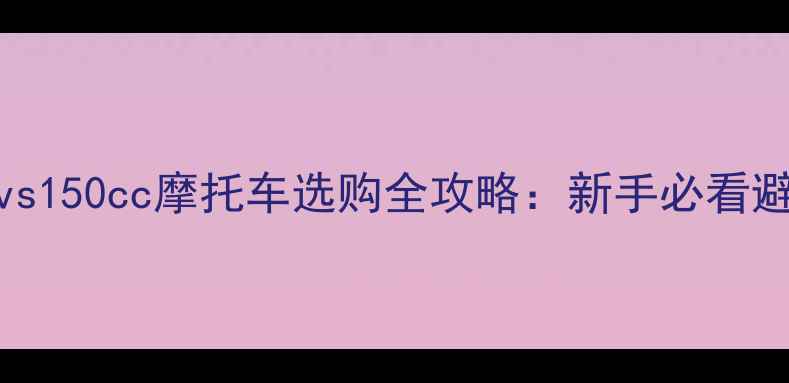 图片 🔥190ccvs150cc摩托车选购全攻略：新手必看避坑指南1