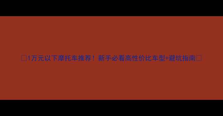 图片 🔥1万元以下摩托车推荐！新手必看高性价比车型+避坑指南🔥