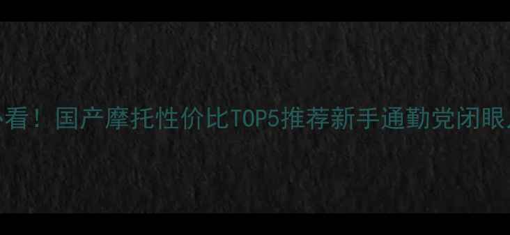 图片 🔥1万预算必看！国产摩托性价比TOP5推荐新手通勤党闭眼入不踩雷！2