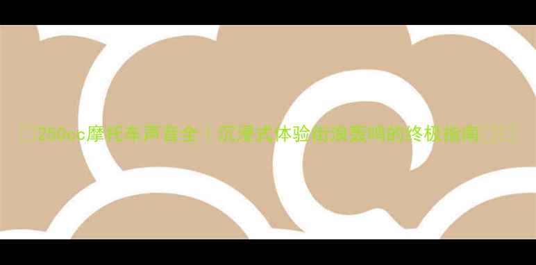 图片 🔥250cc摩托车声音全｜沉浸式体验街浪轰鸣的终极指南🚗💨