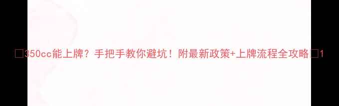 图片 🔥350cc能上牌？手把手教你避坑！附最新政策+上牌流程全攻略🔥1