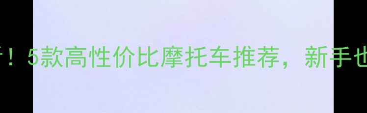 图片 🔥6000元以内必看！5款高性价比摩托车推荐，新手也能轻松入手🏍️1