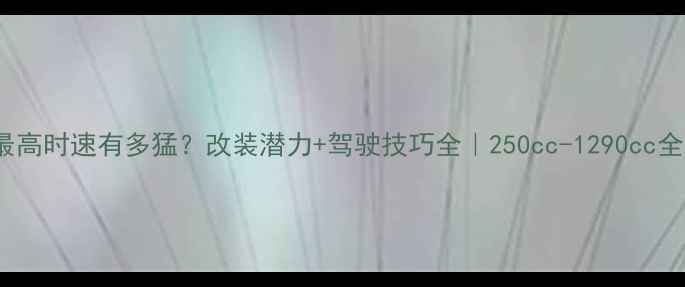 图片 🔥KTM摩托最高时速有多猛？改装潜力+驾驶技巧全｜250cc-1290cc全车型实测！