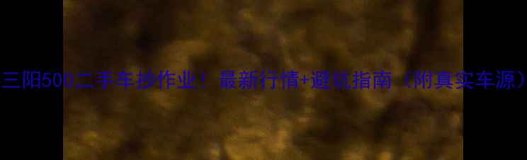 图片 🔥三阳500二手车抄作业！最新行情+避坑指南（附真实车源）2