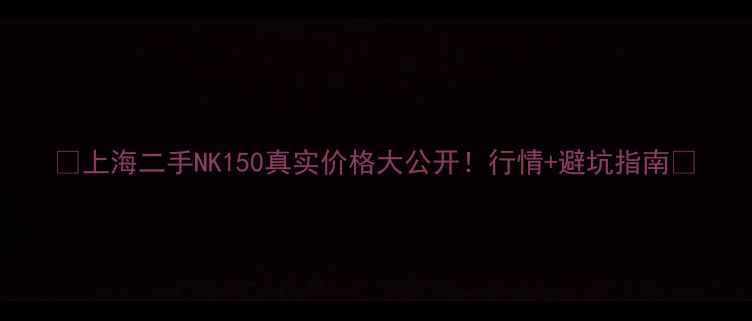 图片 🔥上海二手NK150真实价格大公开！行情+避坑指南🔥