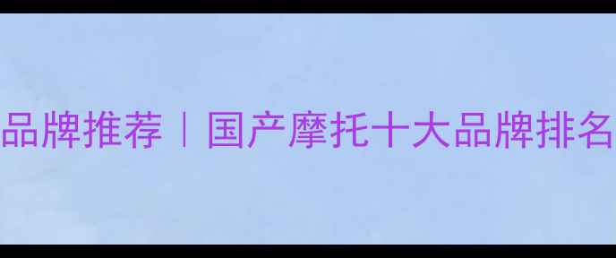 图片 🔥中国摩托车品牌推荐｜国产摩托十大品牌排名及选购指南🔥