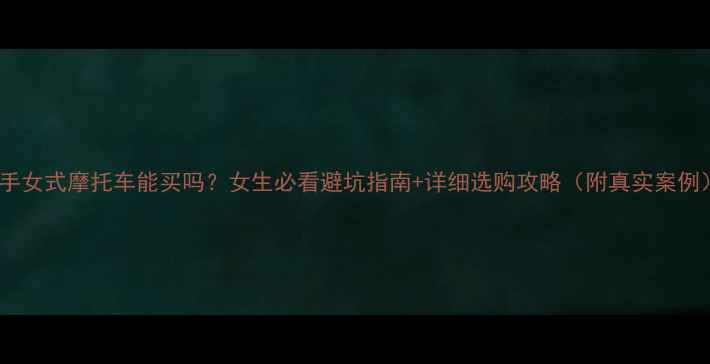 图片 🔥二手女式摩托车能买吗？女生必看避坑指南+详细选购攻略（附真实案例）🔥2