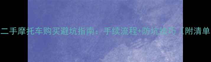 图片 🔥二手摩托车购买避坑指南：手续流程+防坑技巧（附清单）