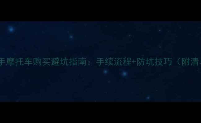 图片 🔥二手摩托车购买避坑指南：手续流程+防坑技巧（附清单）1