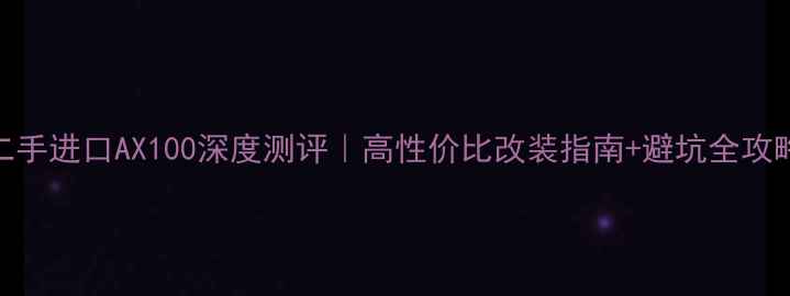 图片 🔥二手进口AX100深度测评｜高性价比改装指南+避坑全攻略🔥