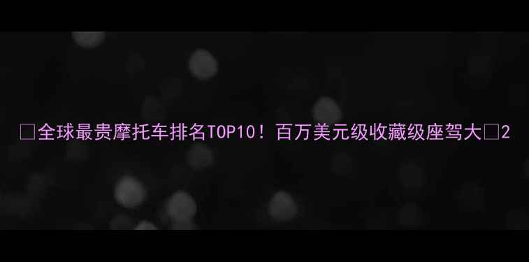 图片 🔥全球最贵摩托车排名TOP10！百万美元级收藏级座驾大🔥2