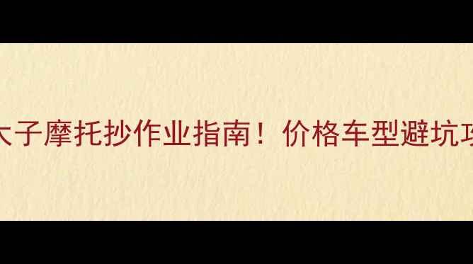 图片 🔥全网最全太子摩托抄作业指南！价格车型避坑攻略大公开🔥