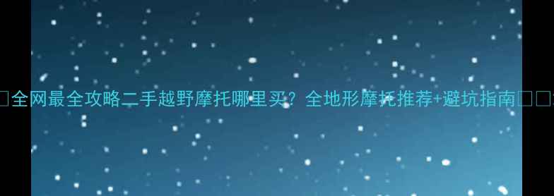 图片 🔥全网最全攻略二手越野摩托哪里买？全地形摩托推荐+避坑指南🏔️2