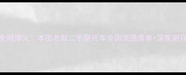 图片 🔥全网爆火！本田老款二手摩托车全国流通清单+深度测评💥