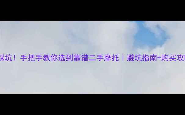 图片 🔥别踩坑！手把手教你选到靠谱二手摩托｜避坑指南+购买攻略🔥2