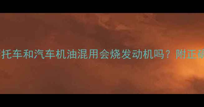 图片 🔥别踩坑！摩托车和汽车机油混用会烧发动机吗？附正确选油指南🔥1