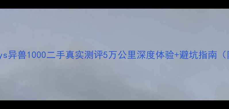 图片 🔥北京川崎versys异兽1000二手真实测评5万公里深度体验+避坑指南（附真实成交价）2