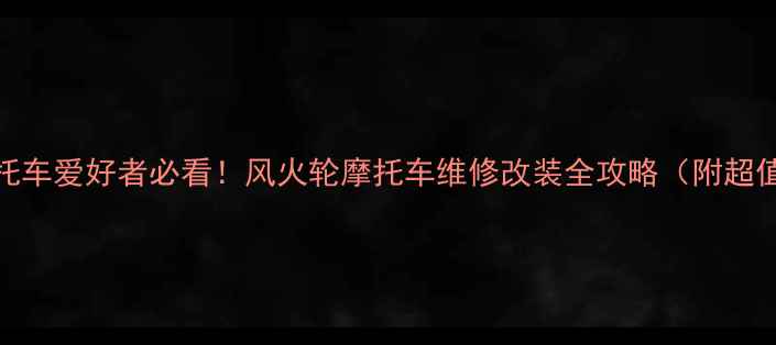 图片 🔥北京摩托车爱好者必看！风火轮摩托车维修改装全攻略（附超值福利）🔥