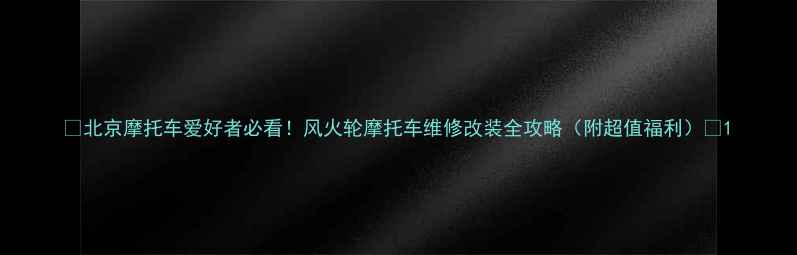 图片 🔥北京摩托车爱好者必看！风火轮摩托车维修改装全攻略（附超值福利）🔥1