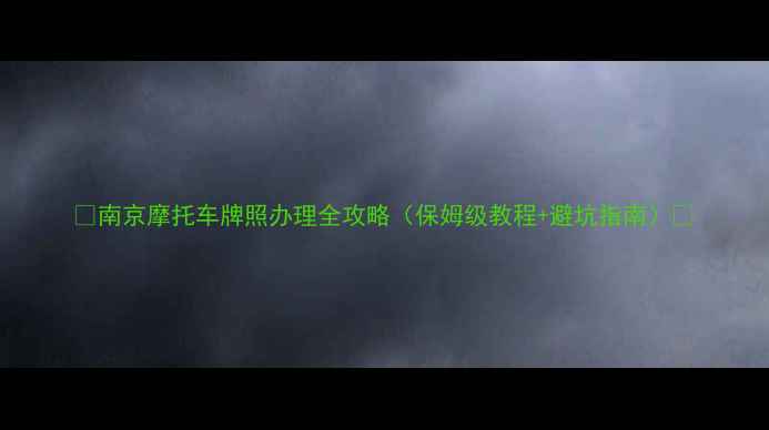 图片 🔥南京摩托车牌照办理全攻略（保姆级教程+避坑指南）🔥