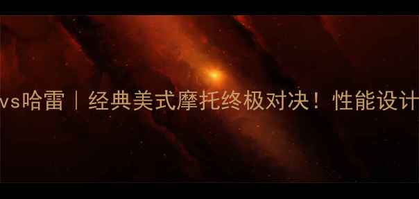 图片 🔥印第安vs哈雷｜经典美式摩托终极对决！性能设计价格全💥