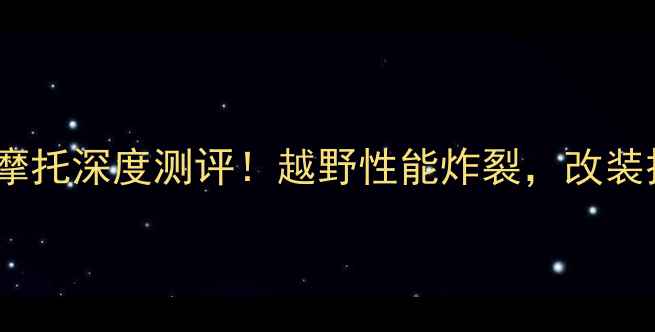 图片 🔥印第安酋长摩托深度测评！越野性能炸裂，改装技巧大公开！2