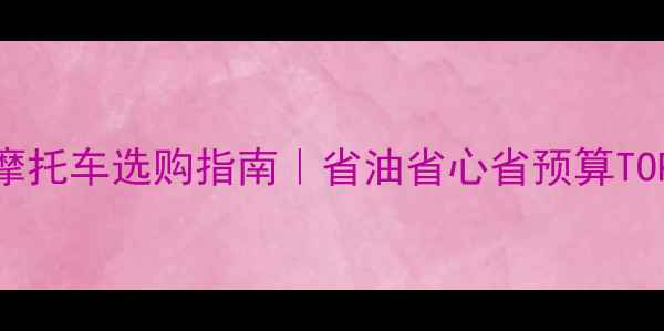 图片 🔥国产家用摩托车选购指南｜省油省心省预算TOP10车型实测