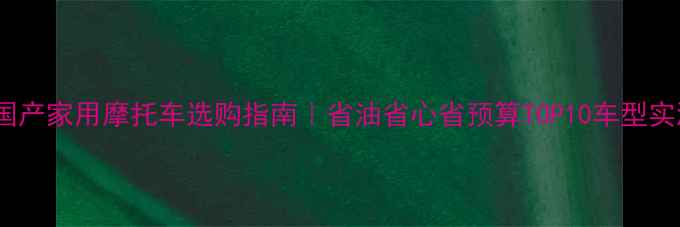 图片 🔥国产家用摩托车选购指南｜省油省心省预算TOP10车型实测1