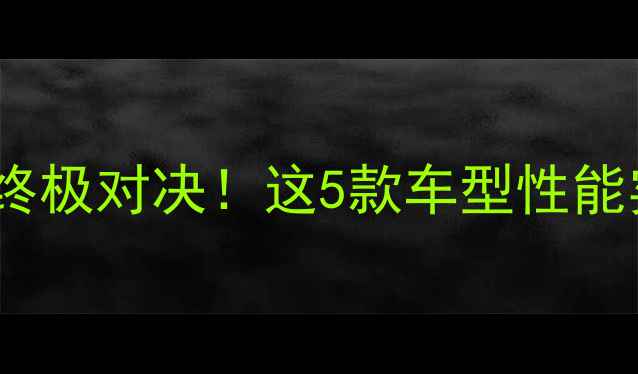 图片 🔥国产最强跑车的终极对决！这5款车型性能实测数据大公开💨2