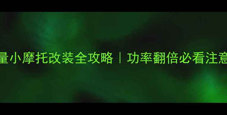 图片 🔥大排量小摩托改装全攻略｜功率翻倍必看注意事项！