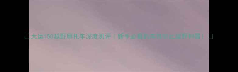 图片 🔥大运150越野摩托车深度测评｜新手必看的高性价比越野神器！💥