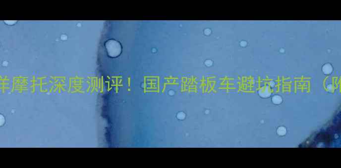 图片 🔥大运摩托VS大洋摩托深度测评！国产踏板车避坑指南（附真实车主反馈）