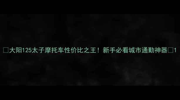 图片 🔥大阳125太子摩托车性价比之王！新手必看城市通勤神器🔥1