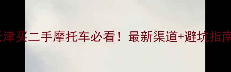 图片 🔥天津买二手摩托车必看！最新渠道+避坑指南💨2