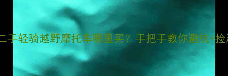 图片 🔥太原二手轻骑越野摩托车哪里买？手把手教你避坑+捡漏攻略2