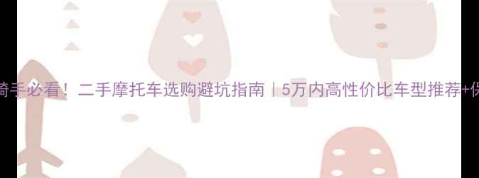 图片 🔥女性骑手必看！二手摩托车选购避坑指南｜5万内高性价比车型推荐+保养秘籍