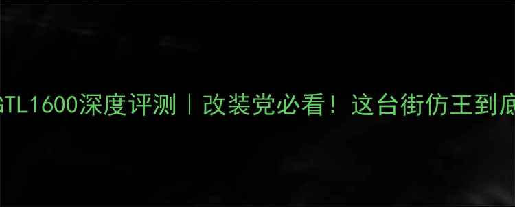 图片 🔥宝马摩托GTL1600深度评测｜改装党必看！这台街仿王到底强在哪？🔥