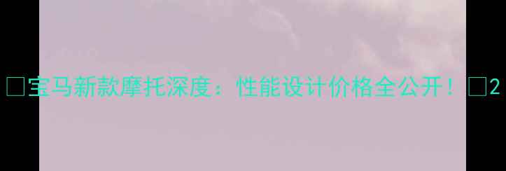 图片 🔥宝马新款摩托深度：性能设计价格全公开！🔥2