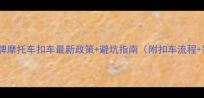 图片 🔥广州外地牌摩托车扣车最新政策+避坑指南（附扣车流程+罚款标准）2