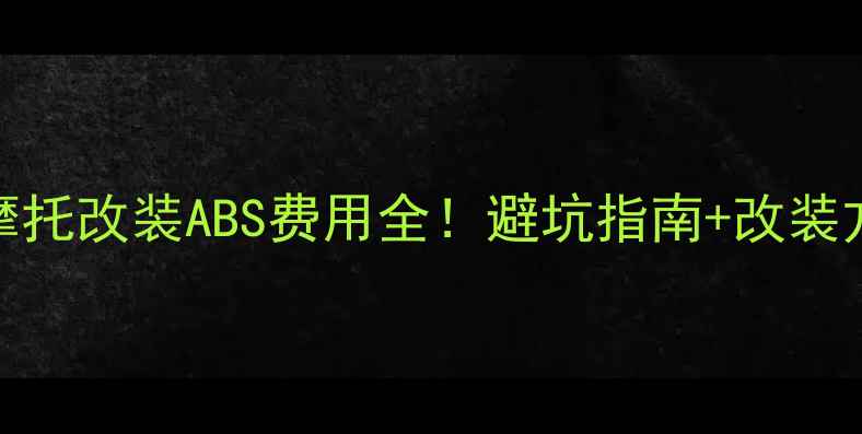 图片 🔥广州摩托改装ABS费用全！避坑指南+改装方案推荐