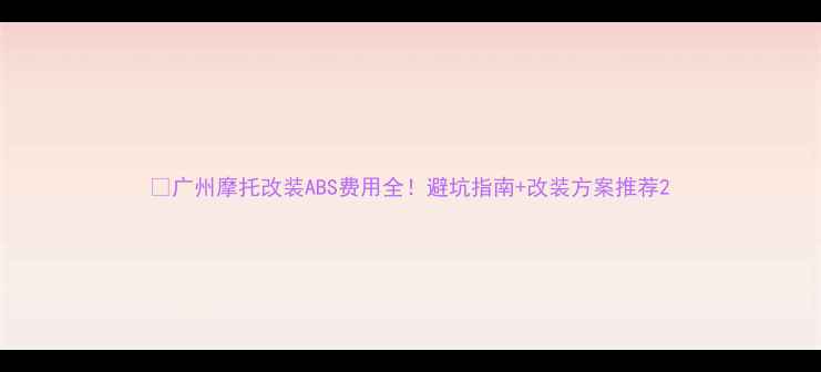 图片 🔥广州摩托改装ABS费用全！避坑指南+改装方案推荐2