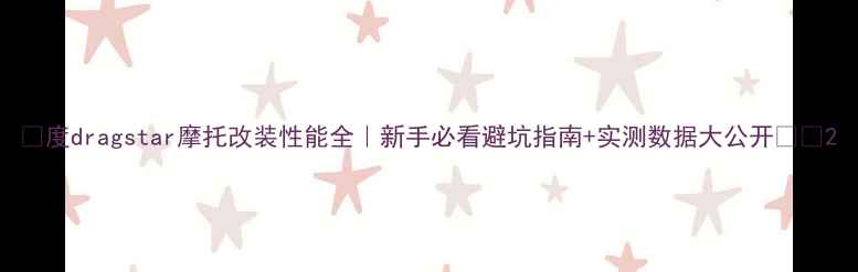 图片 🔥度dragstar摩托改装性能全｜新手必看避坑指南+实测数据大公开🏍️2