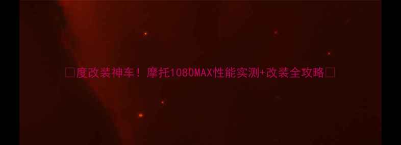 图片 🔥度改装神车！摩托1080MAX性能实测+改装全攻略🔥