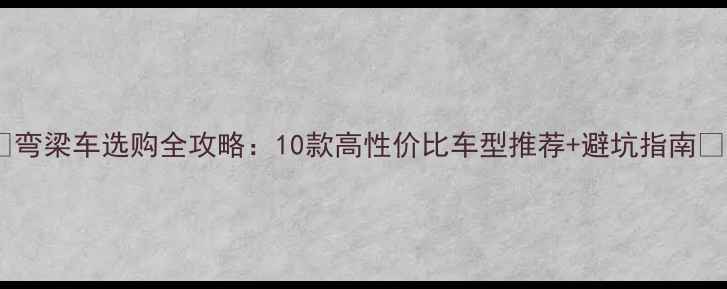 图片 🔥弯梁车选购全攻略：10款高性价比车型推荐+避坑指南🔥2