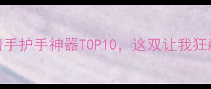 图片 🔥必入！摩托车骑手护手神器TOP10，这双让我狂飙200kmh不手滑！